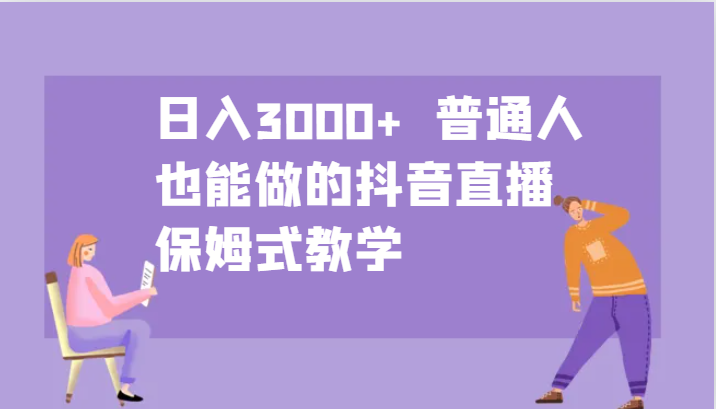 日入3000+  普通人也能做的抖音直播   保姆式教学-三六网赚