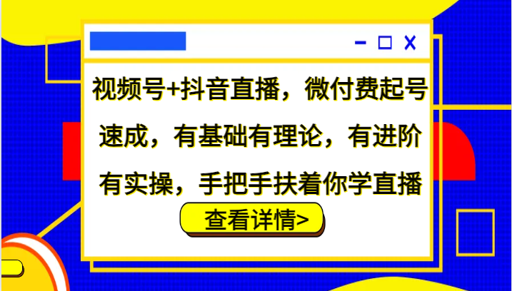 视频号+抖音直播，微付费起号速成，有基础有理论，有进阶有实操，手把手扶着你学直播-三六网赚