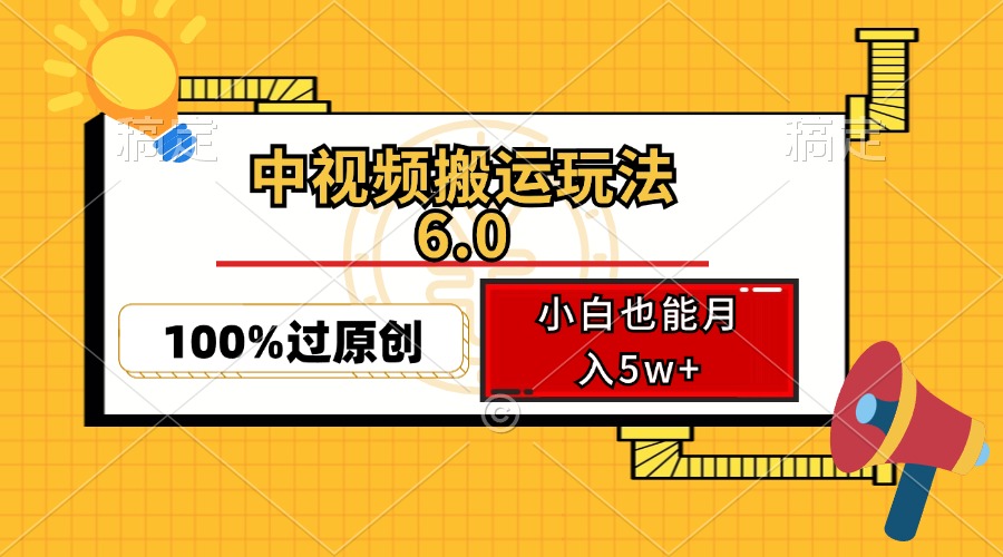 （12838期）中视频搬运玩法6.0，利用软件双重去重，100%过原创，小白也能月入5w+-三六网赚