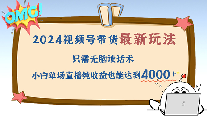 （12837期）2024视频号最新玩法，只需无脑读话术，小白单场直播纯收益也能达到4000+-三六网赚