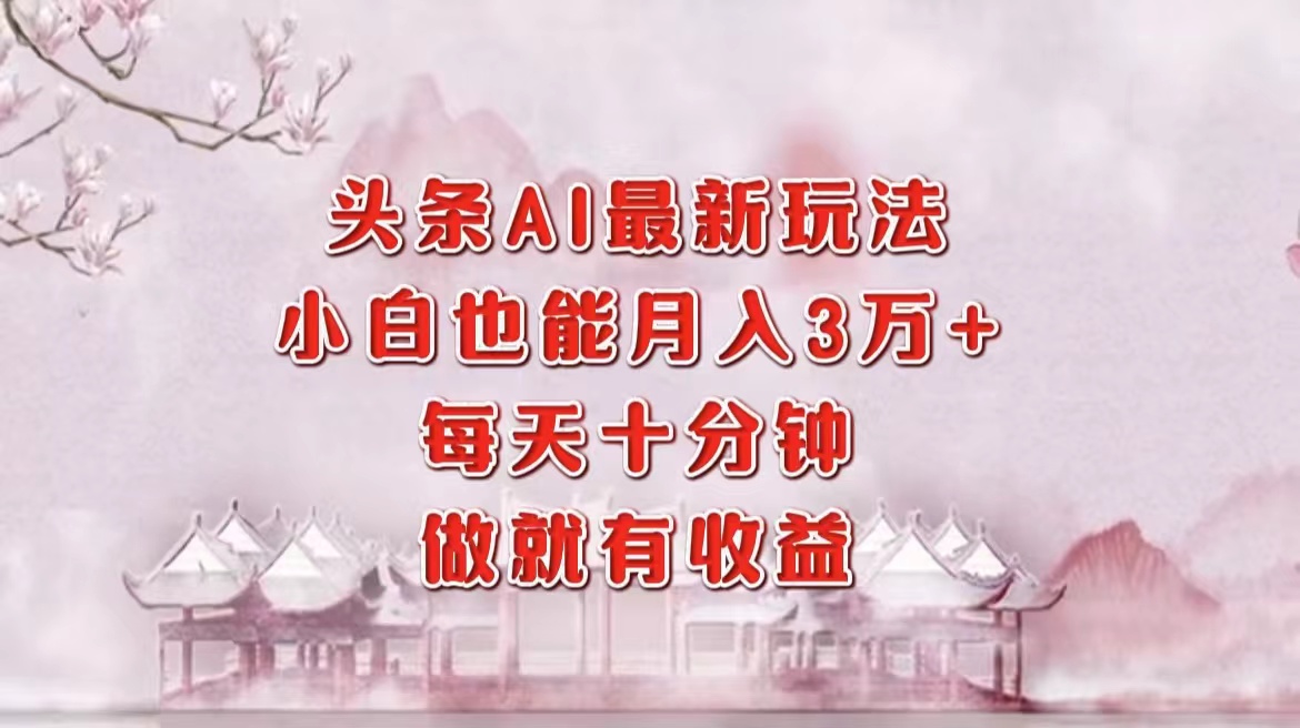 （12843期）头条AI最新玩法，小白轻松月入三万＋，每天十分钟，做就有收益-三六网赚