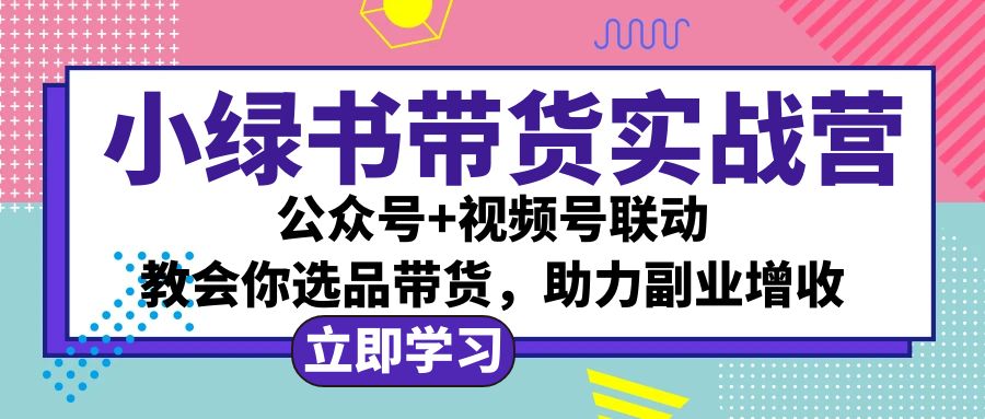 （12848期）小绿书AI带货实战营：公众号+视频号联动，教会你选品带货，助力副业增收-三六网赚