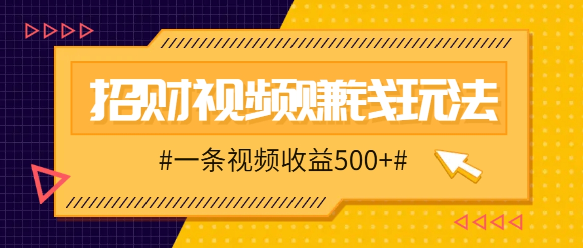 招财视频赚钱玩法，一条视频收益500+，零门槛小白也能学会-三六网赚