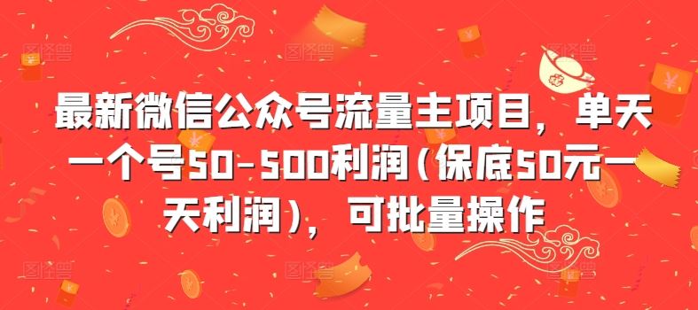 最新微信公众号流量主项目，单天一个号50-500利润(保底50元一天利润)，可批量操作-三六网赚