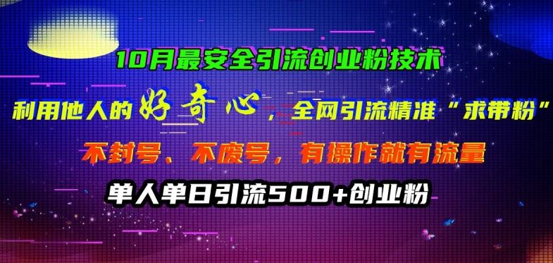 10月最安全引流创业粉技术，利用他人的好奇心全网引流精准“求带粉”不封号、不废号【揭秘】-三六网赚