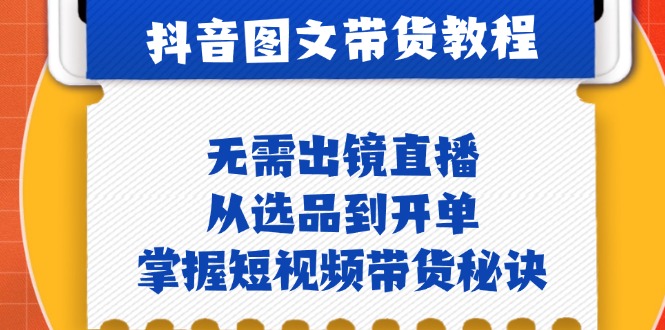 （12858期）抖音图文&带货实操：无需出镜直播，从选品到开单，掌握短视频带货秘诀-三六网赚