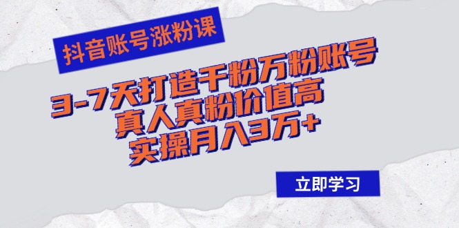 （12857期）抖音账号涨粉课：3-7天打造千粉万粉账号，真人真粉价值高，实操月入3万+-三六网赚