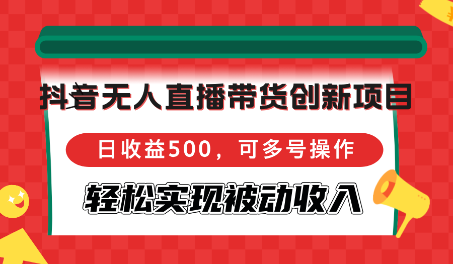 （12853期）抖音无人直播带货创新项目，日收益500，可多号操作，轻松实现被动收入-三六网赚