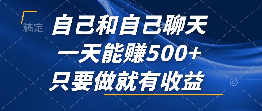 （12865期）自己和自己聊天，一天能赚500+，只要做就有收益，不可错过的风口项目！-三六网赚