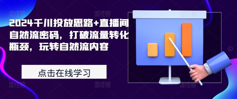 2024千川投放思路+直播间自然流密码，打破流量转化瓶颈，玩转自然流内容-三六网赚