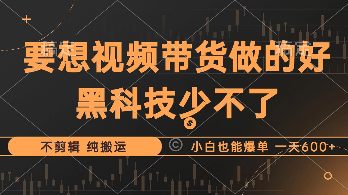 （12868期）抖音视频带货最暴力玩法，利用黑科技 不剪辑 纯搬运，小白也能爆单，单…-三六网赚