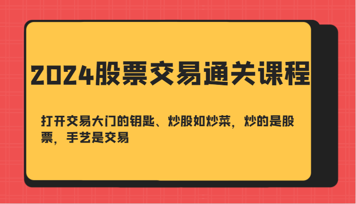 2024股票交易通关课-打开交易大门的钥匙、炒股如炒菜，炒的是股票，手艺是交易-三六网赚