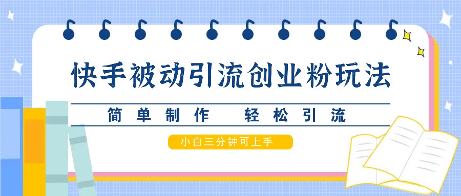 快手被动引流创业粉玩法，简单制作 轻松引流，小白三分钟可上手-三六网赚