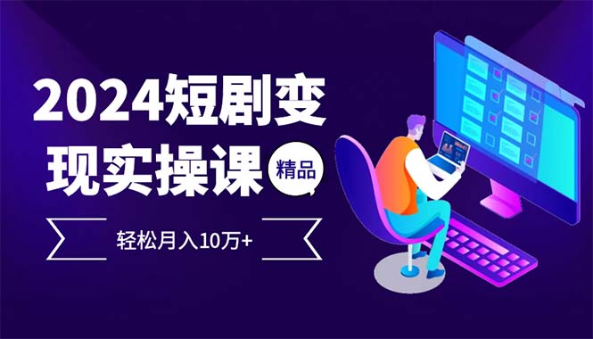 （12872期）2024最火爆的项目短剧变现轻松月入10万+-三六网赚