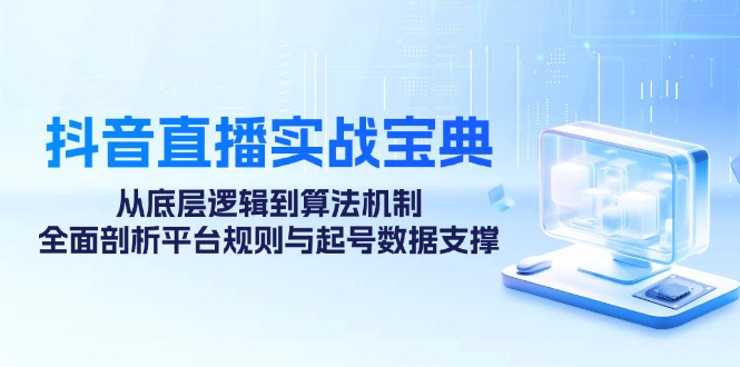 （12880期）抖音直播实战宝典：从底层逻辑到算法机制，全面剖析平台规则与起号数据…-三六网赚