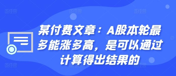 某付费文章：A股本轮最多能涨多高，是可以通过计算得出结果的-三六网赚