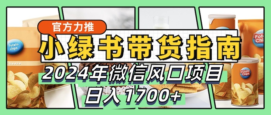 小绿书带货完全教学指南，2024年微信风口项目，日入1700+-三六网赚