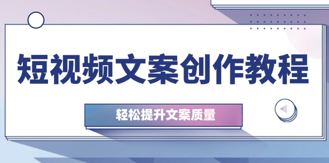 （12900期）短视频文案创作教程：从钉子思维到实操结构整改，轻松提升文案质量-三六网赚