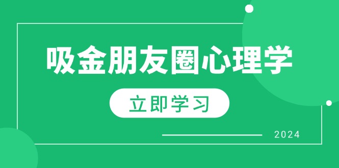 （12899期）朋友圈吸金心理学：揭秘心理学原理，增加业绩，打造个人IP与行业权威-三六网赚