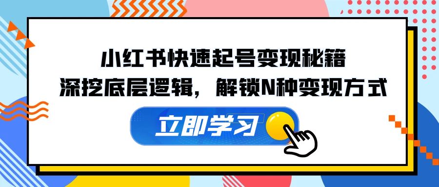 （12896期）小红书快速起号变现秘籍：深挖底层逻辑，解锁N种变现方式-三六网赚