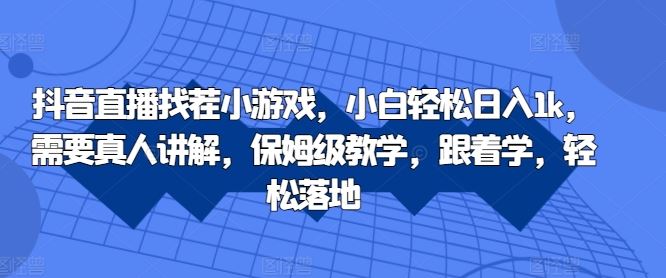 抖音直播找茬小游戏，小白轻松日入1k，需要真人讲解，保姆级教学，跟着学，轻松落地【揭秘】-三六网赚