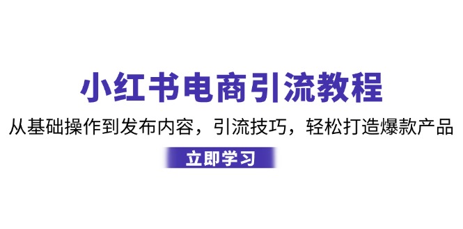 小红书电商引流教程：从基础操作到发布内容，引流技巧，轻松打造爆款产品-三六网赚