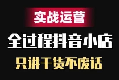 抖音小店精细化实战运营，只讲干货不废话-三六网赚