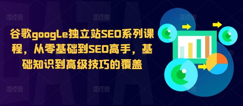 谷歌google独立站SEO系列课程，从零基础到SEO高手，基础知识到高级技巧的覆盖-三六网赚