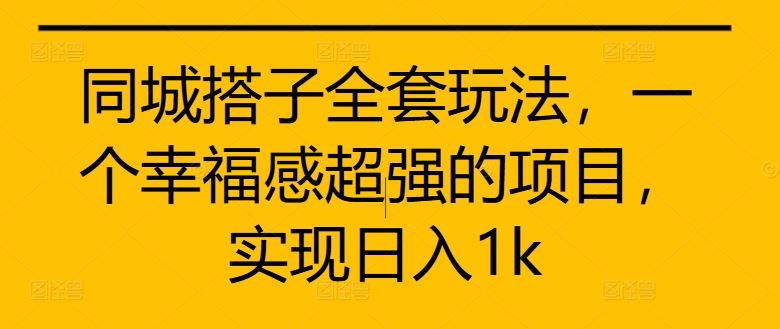 同城搭子全套玩法，一个幸福感超强的项目，实现日入1k【揭秘】-三六网赚