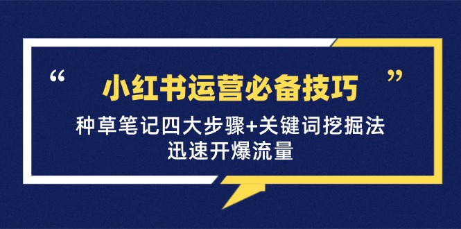 小红书运营必备技巧，种草笔记四大步骤+关键词挖掘法：迅速开爆流量-三六网赚