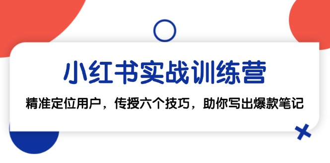 小红书实战训练营：精准定位用户，传授六个技巧，助你写出爆款笔记-三六网赚