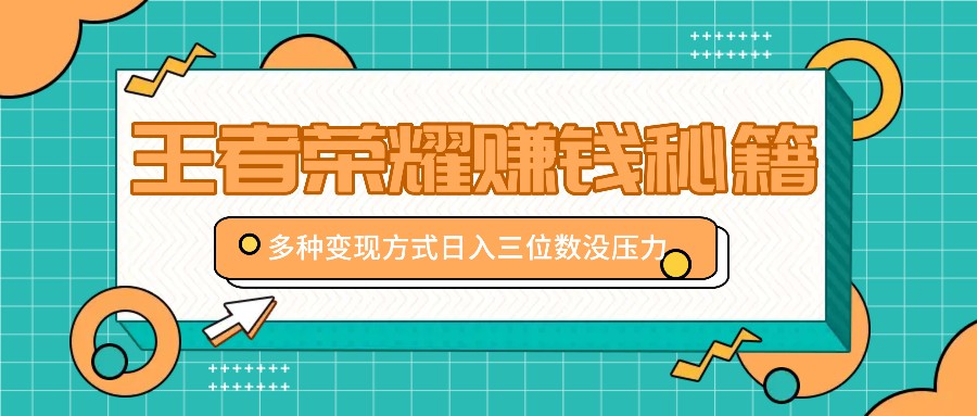 王者荣耀赚钱秘籍，多种变现方式，日入三位数没压力【附送资料】-三六网赚