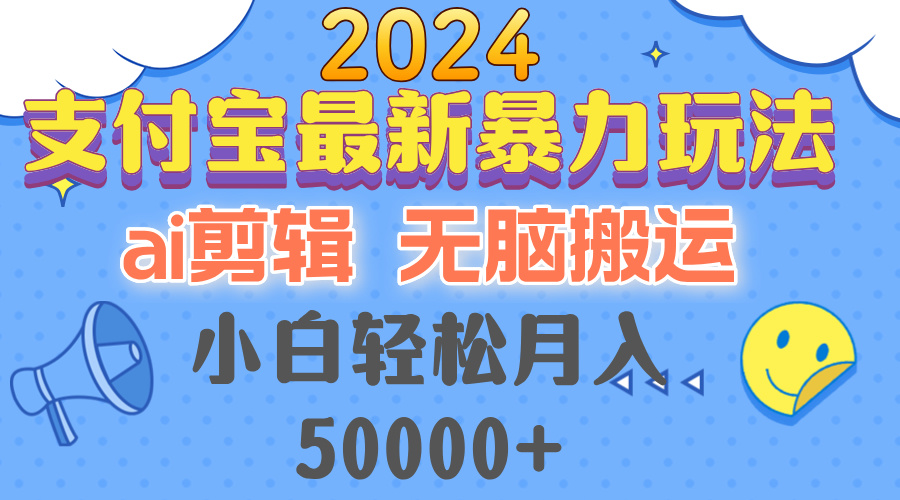 （12923期）2024支付宝最新暴力玩法，AI剪辑，无脑搬运，小白轻松月入50000+-三六网赚