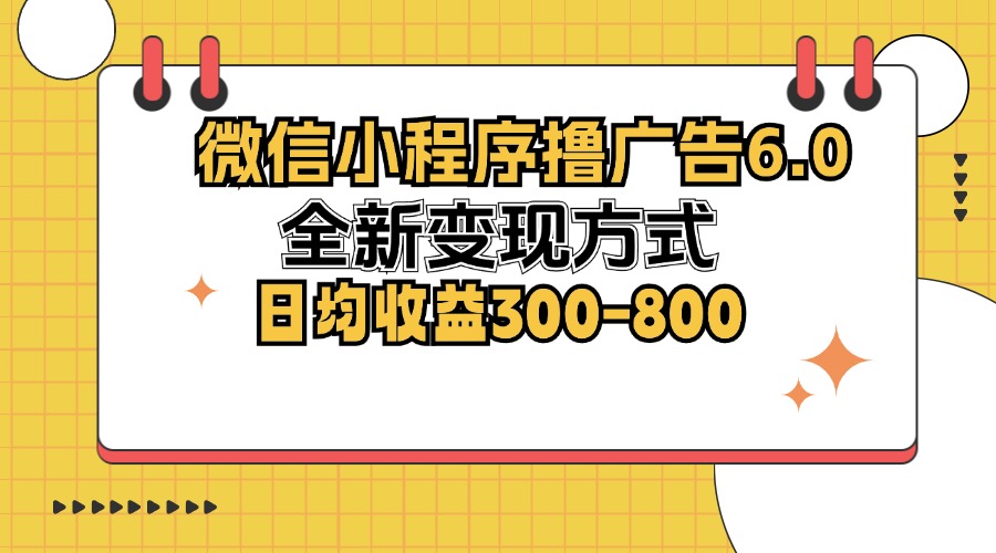 （12935期）微信小程序撸广告6.0，全新变现方式，日均收益300-800-三六网赚