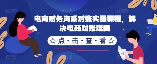 电商财务淘系对账实操课程，解决电商对账难题-三六网赚