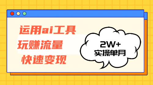 （12955期）运用AI工具玩赚流量快速变现 实操单月2w+-三六网赚