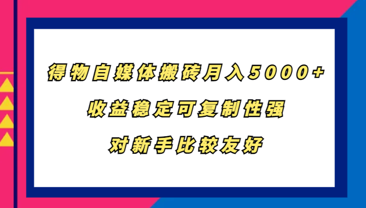 得物自媒体搬砖，月入5000+，收益稳定可复制性强，对新手比较友好-三六网赚