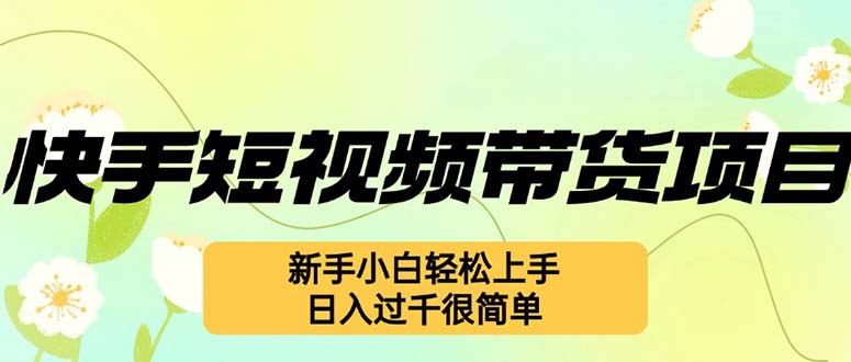 （12957期）快手短视频带货项目，最新玩法 新手小白轻松上手，日入过千很简单-三六网赚