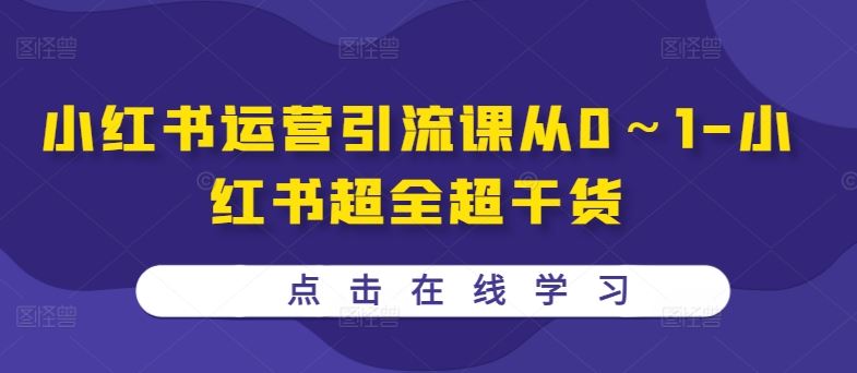 小红书运营引流课从0～1-小红书超全超干货-三六网赚