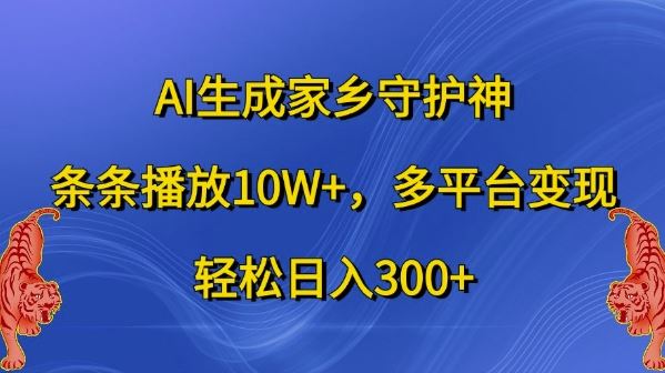 AI生成家乡守护神，条条播放10W+，多平台变现，轻松日入300+【揭秘】-三六网赚