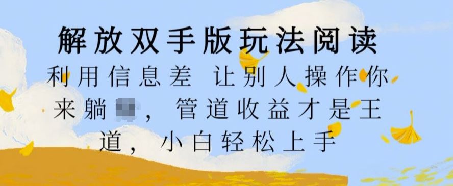 解放双手版玩法阅读，利用信息差让别人操作你来躺Z，管道收益才是王道，小白轻松上手【揭秘】-三六网赚