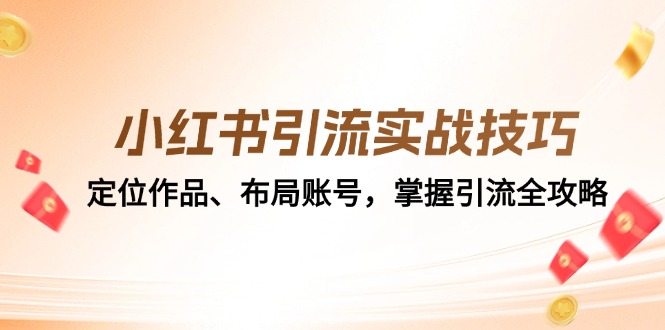 （12983期）小红书引流实战技巧：定位作品、布局账号，掌握引流全攻略-三六网赚