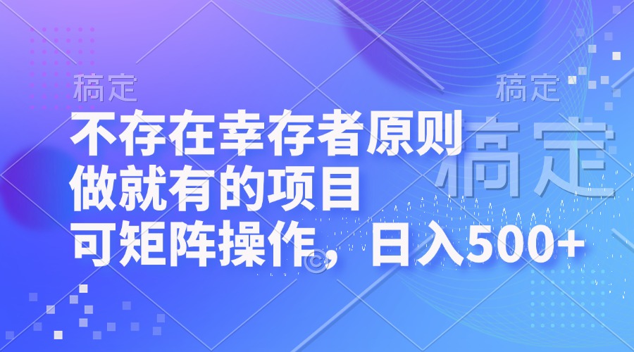 （12989期）不存在幸存者原则，做就有的项目，可矩阵操作，日入500+-三六网赚