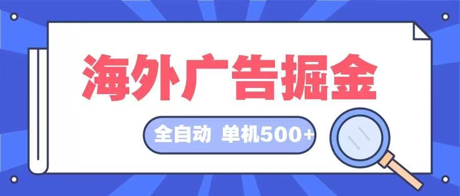 （12996期）海外广告掘金  日入500+ 全自动挂机项目 长久稳定-三六网赚