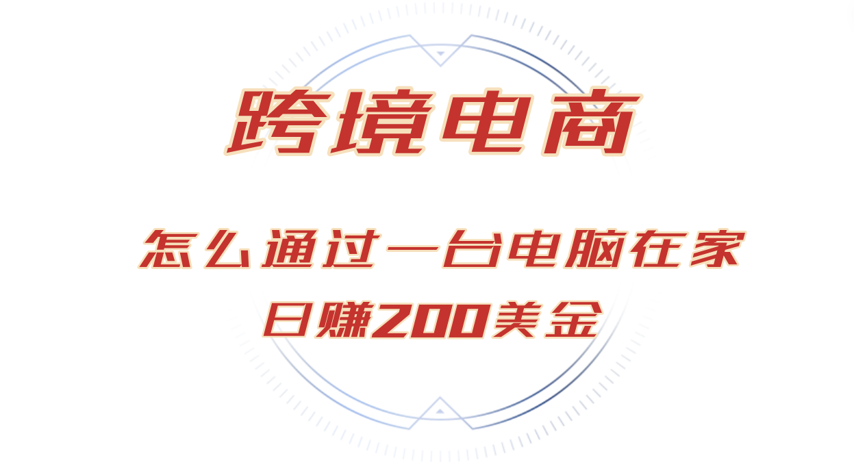 （12997期）日赚200美金的跨境电商赛道，如何在家通过一台电脑把货卖到全世界！-三六网赚