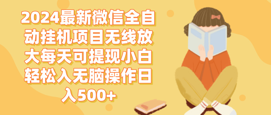 （12999期）2024微信全自动挂机项目无线放大每天可提现小白轻松入无脑操作日入500+-三六网赚