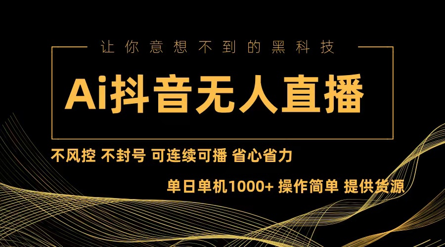 （13020期）Ai抖音无人直播项目：不风控，不封号，可连续可播，省心省力-三六网赚