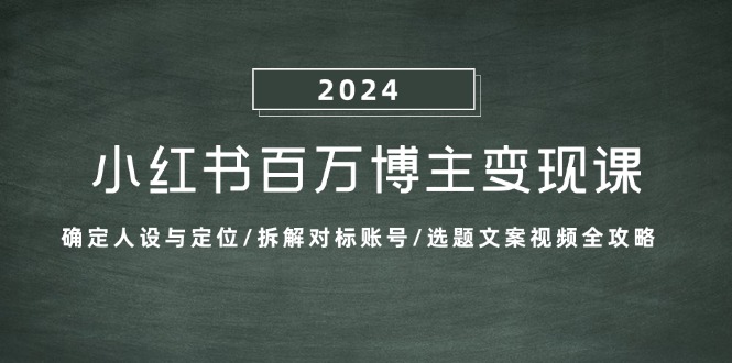 （13025期）小红书百万博主变现课：确定人设与定位/拆解对标账号/选题文案视频全攻略-三六网赚