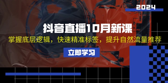 （13024期）抖音直播10月新课：掌握底层逻辑，快速精准标签，提升自然流量推荐-三六网赚