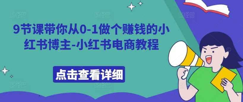 9节课带你从0-1做个赚钱的小红书博主-小红书电商教程-三六网赚